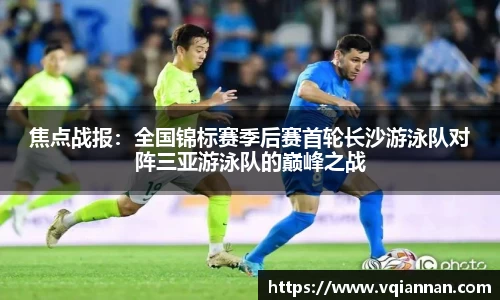 焦点战报：全国锦标赛季后赛首轮长沙游泳队对阵三亚游泳队的巅峰之战