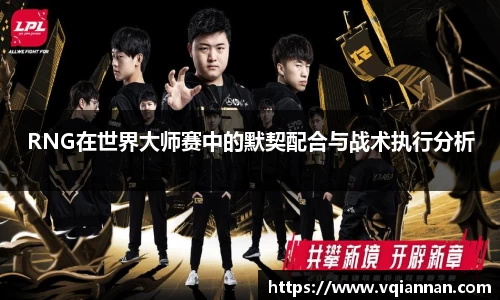 RNG在世界大师赛中的默契配合与战术执行分析
