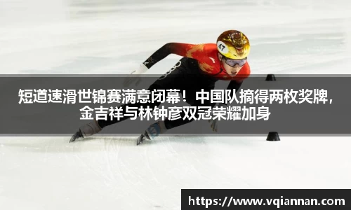 短道速滑世锦赛满意闭幕！中国队摘得两枚奖牌，金吉祥与林钟彦双冠荣耀加身