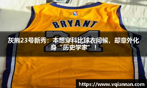 灰熊23号新秀：本想穿科比球衣问候，却意外化身“历史学家”！