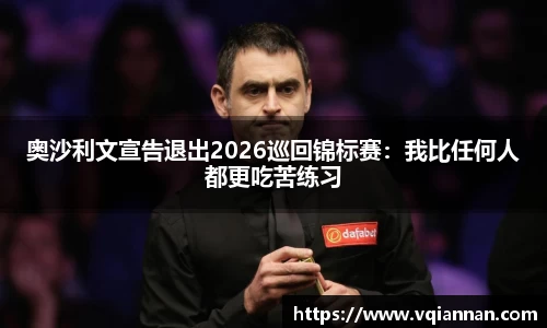 奥沙利文宣告退出2026巡回锦标赛：我比任何人都更吃苦练习
